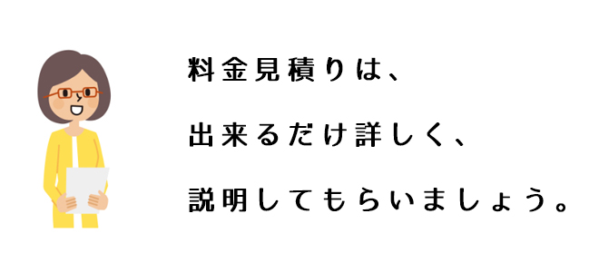 料金見積りは、出来るだけ詳しく、説明してもらいましょう。
