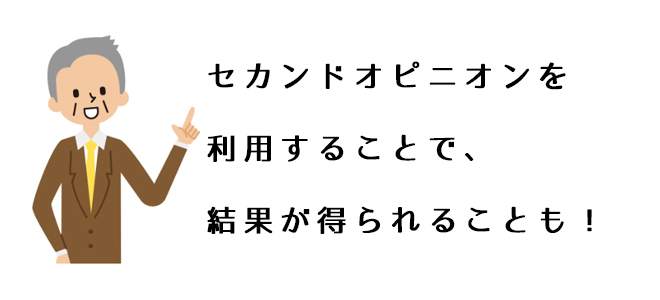 セカンドオピニオンを利用することで、結果が得られることも!