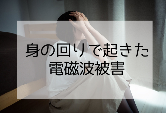 身の回りで起きた電磁波被害