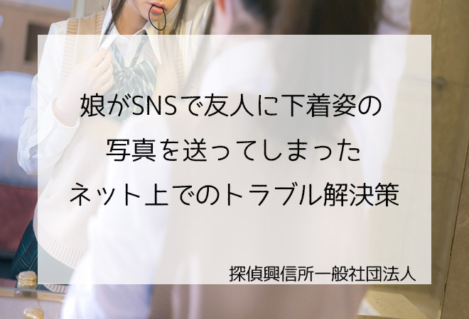 娘がSNSで友人に下着写真を送ってしまった ネットトラブル解決法