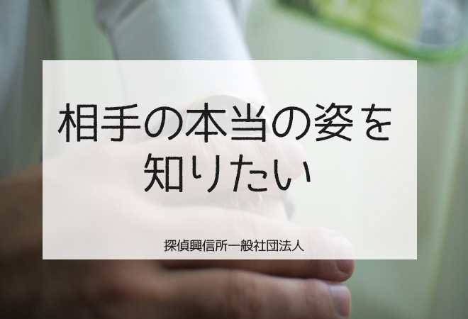 相手の本当の姿を知りたい|真実解明